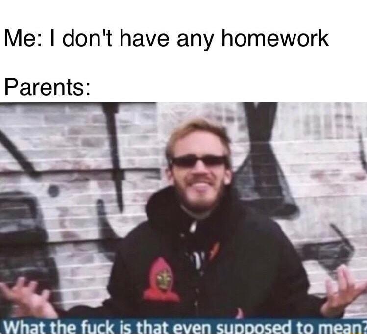 Me dont have any homework Parents