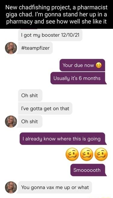 NERCHET TG T oI o R ETE BT giga chad Im gonna stand herup ina pharmacy and see how well she like it got my booster 121021 a Hteampfizer Your due now SEVEN VRN eI E Oh shit Ive gotta get on that a Oh shit EIEEG VR GIOWALEIER IR EReToTlyTe Z o J l Sl leeleleleliy a You gonna vax me up or what