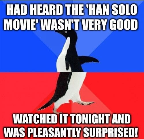 HAD HEARD THEHANSOLO MOVIE WASNTVERY GOOD y 4 WATCHED IT TONIGHT AND WAS PLEASANTLY SURPRISED