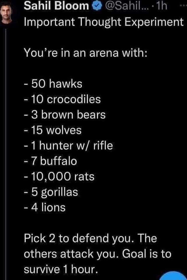 SELTIE1GTT R R EISEL T Important Thought Experiment AN CRERETERERIGH 50 hawks 10 crocodiles 3 brown bears 15 wolves BN VT CIR i 7 buffalo 10000 rats 5 gorillas 4 lions 2de1 978 o X 1Talo RVe IV MM o 1 others attack you Goal is to survive 1 hour