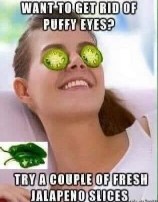 WANT TO GET RID OF PUFFY EYES? TRY A COUPLE OF FRESH JALAPENO SLICES