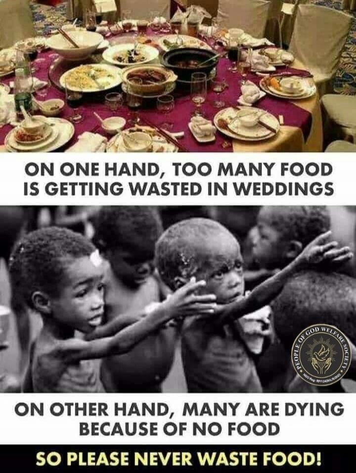 ON ONE HAND, TOO MANY FOOD IS GETTING WASTED IN WEDDINGS ON OTHER HAND, MANY ARE DYING BECAUSE OF NO FOOD SO PLEASE NEVER WASTE FOOD!