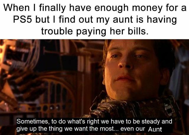 When finally have enough money for a PS5 but find out my aunt is having trouble paying her bills Sometimes to do whats ght N EVER G RS CEL T give up the thing we want the most even our Aunt