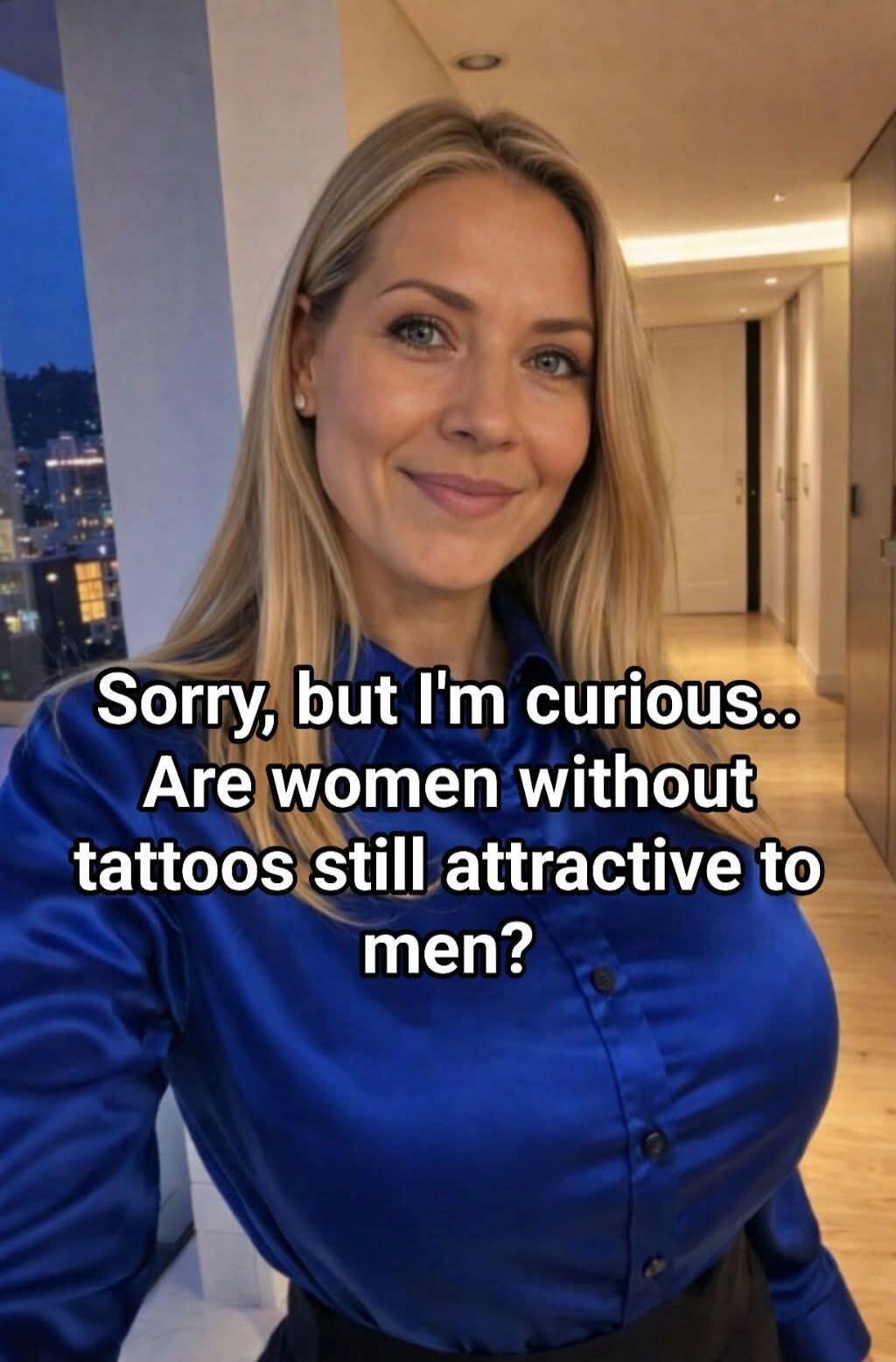 Sorry, but I'm curious.. Are women without tattoos still attractive to men?