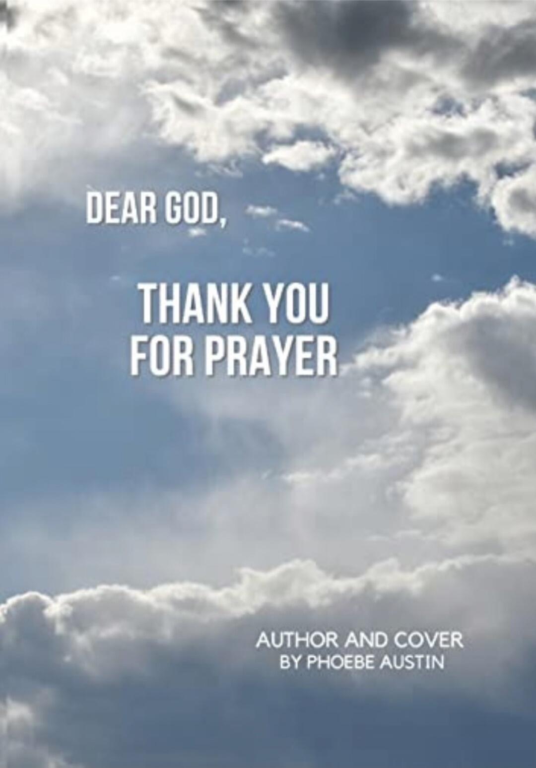 DEAR GOD,\nTHANK YOU FOR PRAYER\nAUTHOR AND COVER BY PHOEBE AUSTIN