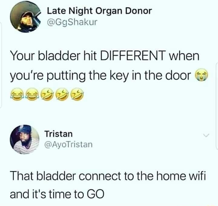 Late Night Organ Donor GgShakur Your bladder hit DIFFERENT when youre putting the key in the door eeYYY Tristan 4 DAyaTristan That bladder connect to the home wifi and its time to GO
