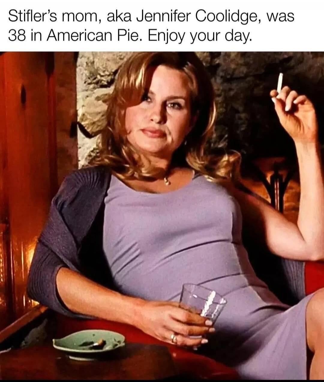 Stifler’s mom, aka Jennifer Coolidge, was 38 in American Pie. Enjoy your day.