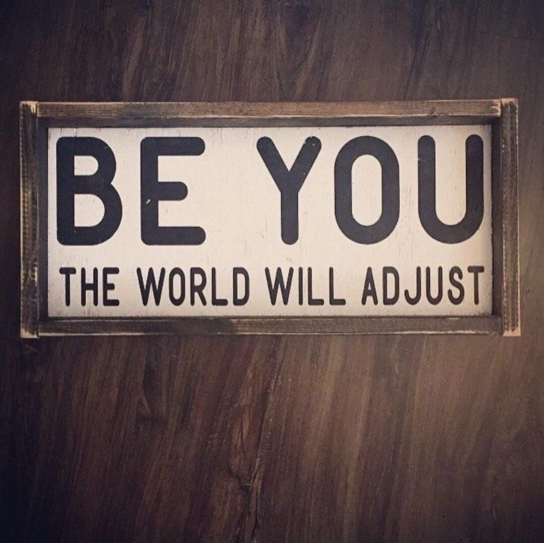 BE YOU THE WORLD WILL ADJUST