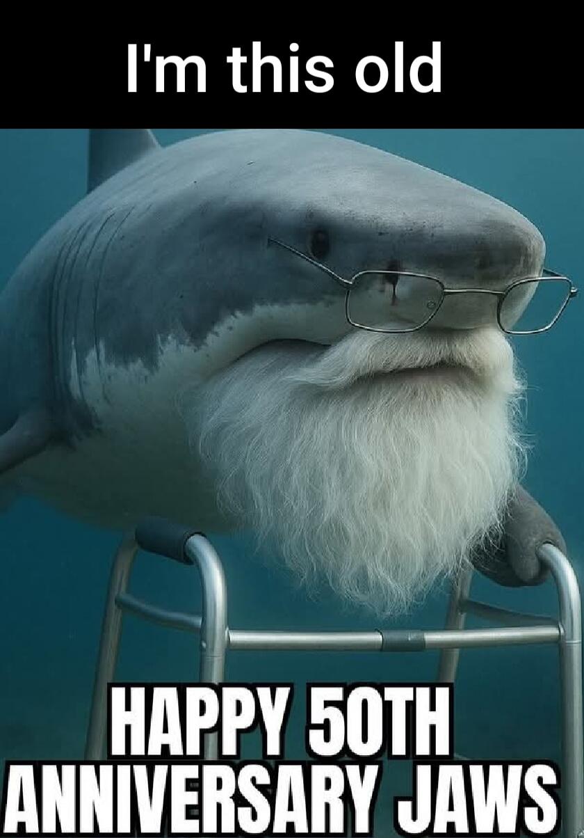I'm this old HAPPY 50TH ANNIVERSARY JAWS