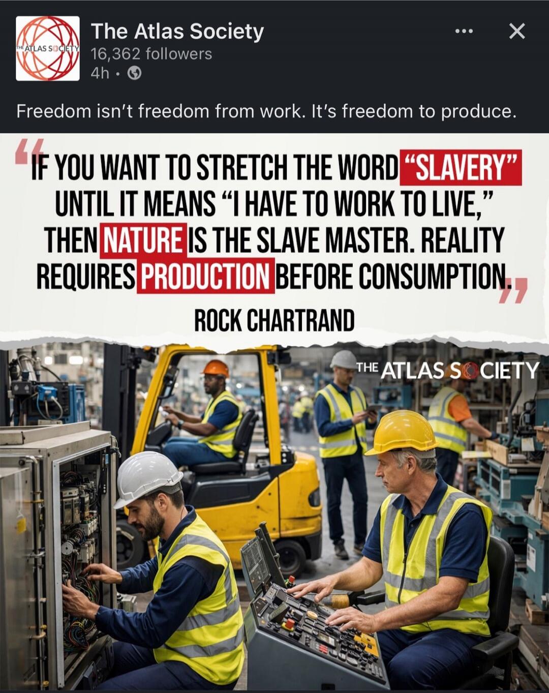 Freedom isn’t freedom from work. It’s freedom to produce.

“If you want to stretch the word ‘slavery’ until it means ‘I have to work to live,’ then nature is the slave master. Reality requires production before consumption”
Rock Chartrand