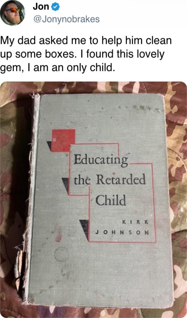 Jon Jonynobrakes My dad asked me to help him clean up some boxes found this lovely gem am an only child L S y Educatirlg_1 ey the Retarded w o