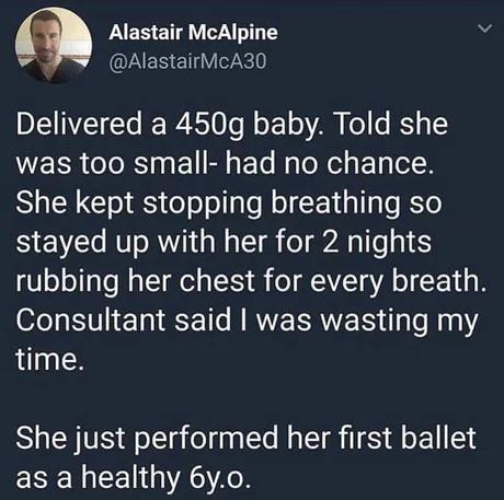 Alastair McAlpine nE A E V DL VZETYe Ree R S0 of1 o VAN Kol o S 1 was too small had no chance She kept stopping breathing so stayed up with her for 2 nights rubbing her chest for every breath Consultant said was wasting my time She just performed her first ballet EE RG A Ao