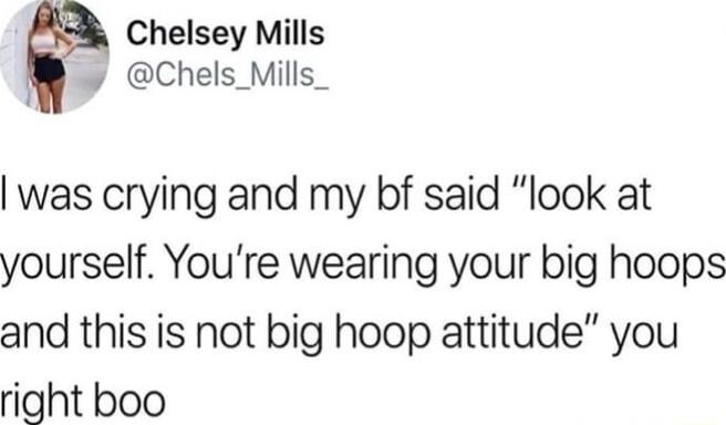 Chelsey Mills L Chels_Mills_ was crying and my bf said look at yourself Youre wearing your big hoops and this is not big hoop attitude you right boo