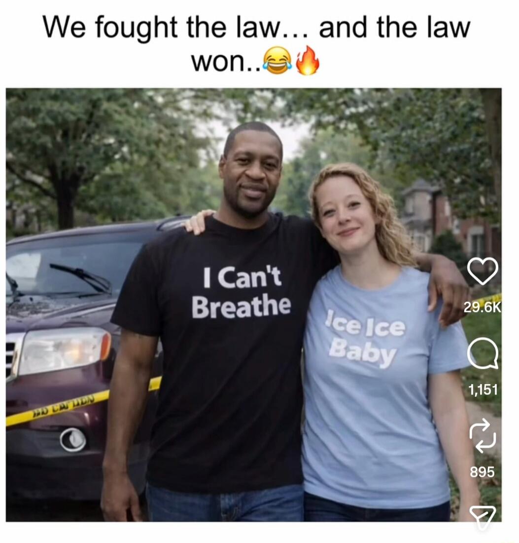 We fought the law... and the law won..😂🔥
I Can't Breathe
Ice Ice Baby