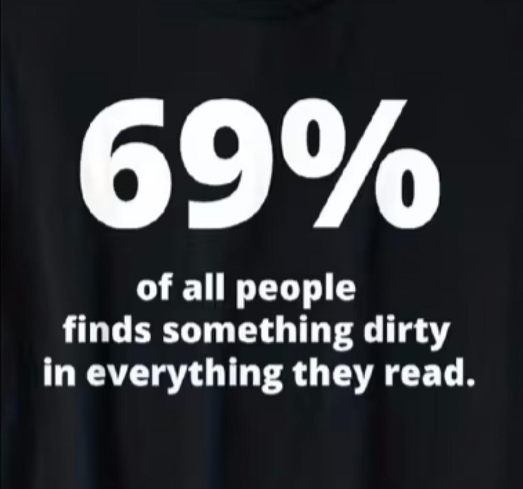 69% of all people finds something dirty in everything they read.
