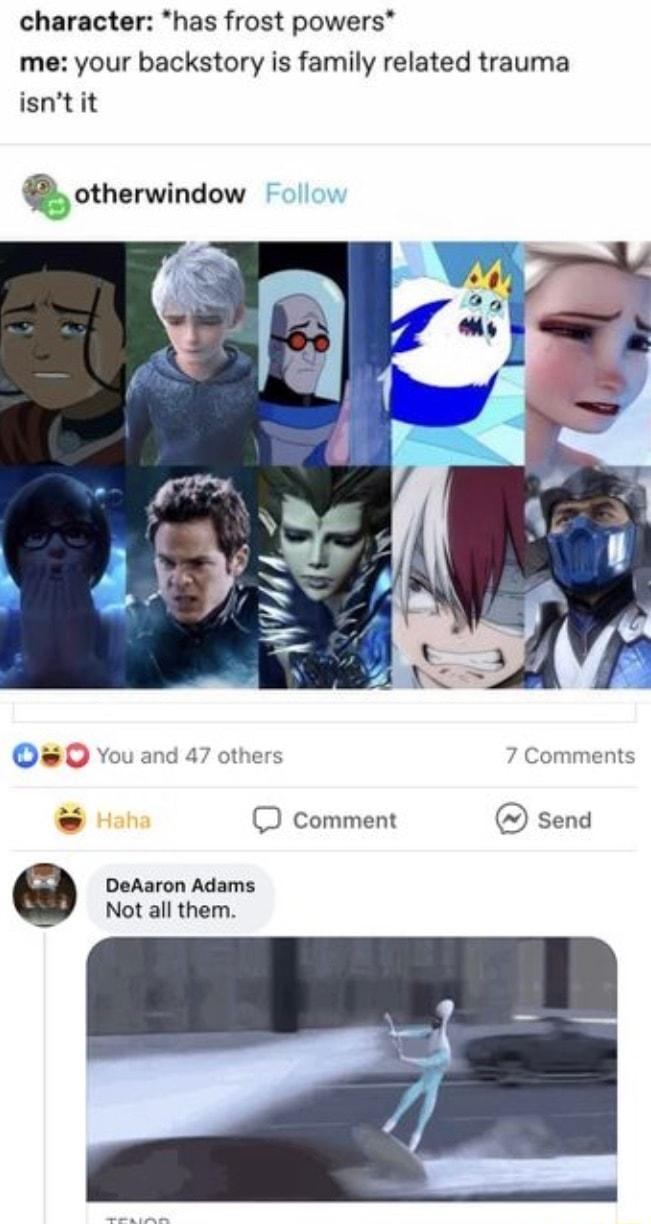 character has frost powers me your backstory is family related trauma isntit otherwindow 0 You and 47 others 7 Comments Haha Comment Send o DeAaron Adams Not all them