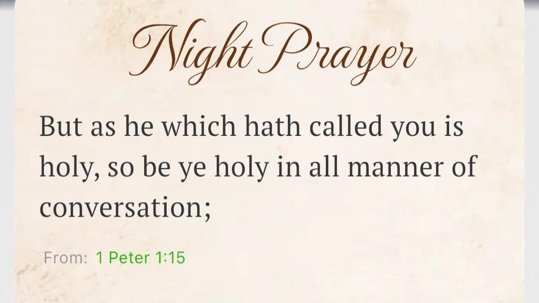 Night Prayer. But as he which hath called you is holy, so be ye holy in all manner of conversation; From: 1 Peter 1:15