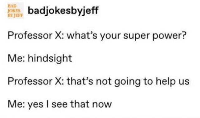 badjokesbyjeff BY Y Professor X whats your super power Me hindsight Professor X thats not going to help us Me yes see that now