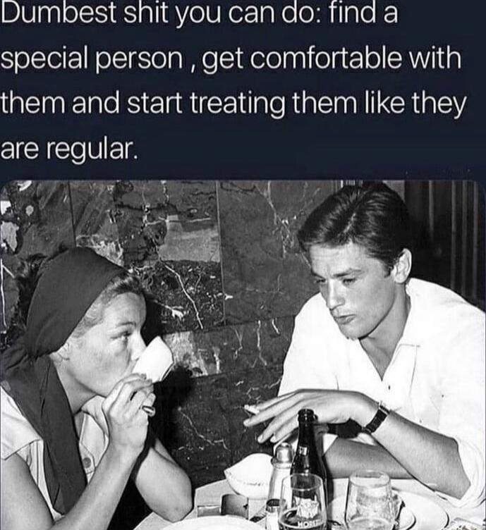 Dumbest shit you can do Tfind a special person get comfortable with QEER IS e e R ERiaEY are regular 4 d P oo 8 N