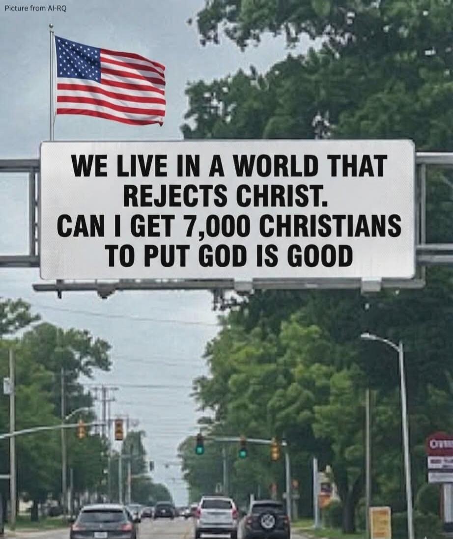 WE LIVE IN A WORLD THAT REJECTS CHRIST. CAN I GET 7,000 CHRISTIANS TO PUT GOD IS GOOD