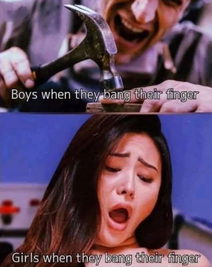 Boys when they bang their finger Girls when they bang their finger