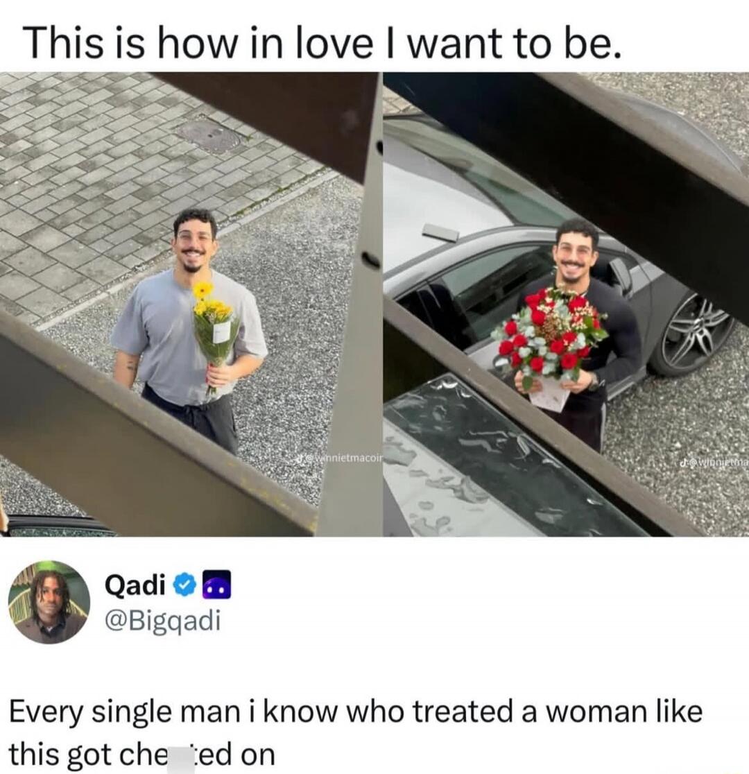 This is how in love I want to be.
[images of a man with flowers in two frames]
Every single man i know who treated a woman like this got cheated on
