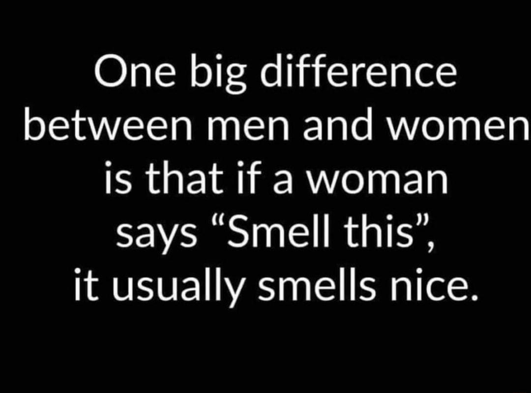 One big difference between men and women RGEYR RN ED says Smell this it usually smells nice