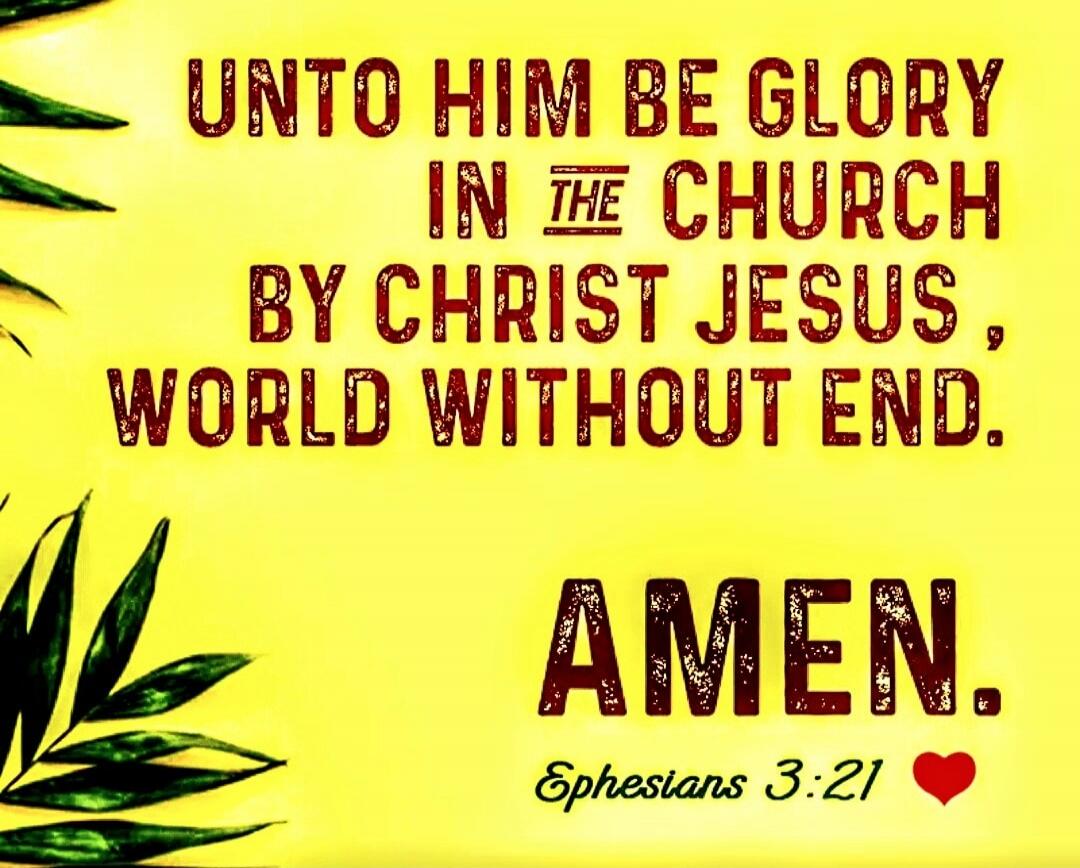 UNTO HIM BE GLORY IN THE CHURCH BY CHRIST JESUS, WORLD WITHOUT END. AMEN. Ephesians 3:21