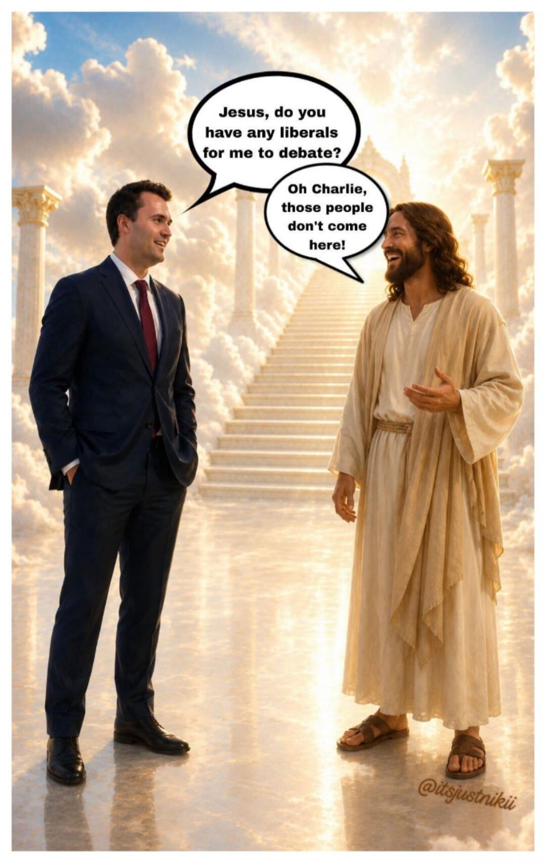 Jesus, do you have any liberals for me to debate? Oh Charlie, those people don't come here!
