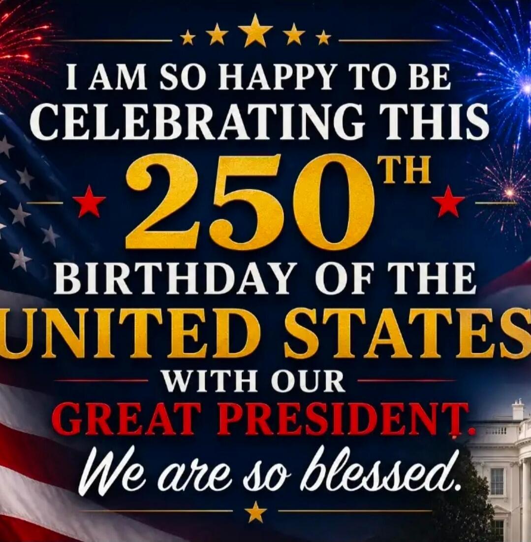 I AM SO HAPPY TO BE CELEBRATING THIS 250TH BIRTHDAY OF THE UNITED STATES WITH OUR GREAT PRESIDENT. We are so blessed.