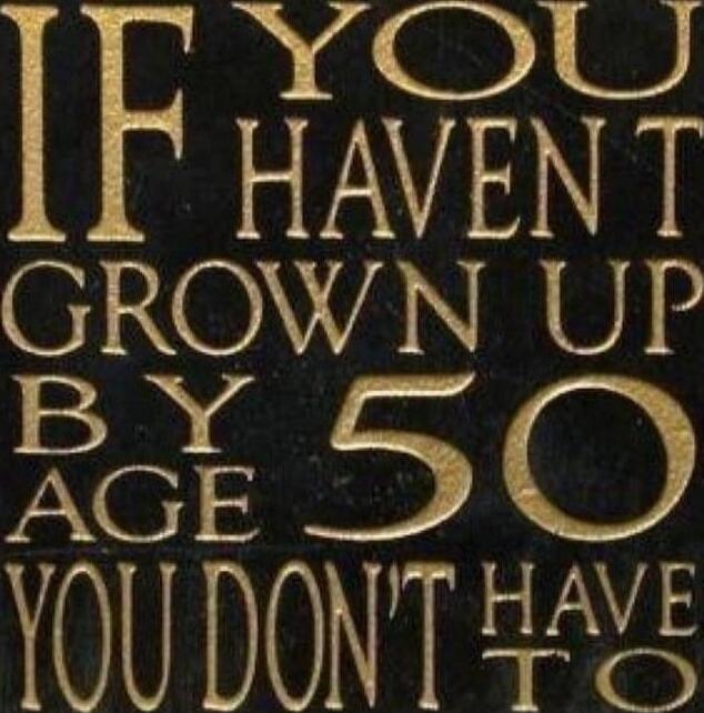 IF YOU HAVE GROWN UP BY AGE 50 YOU DONT HAVE