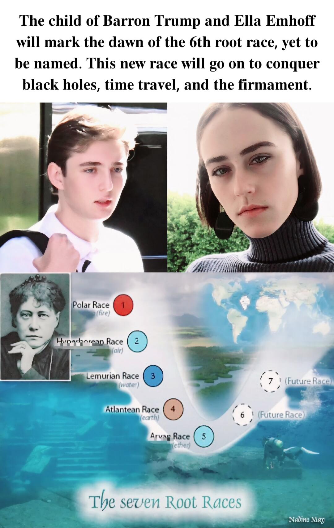 The child of Barron Trump and Ella Emhoff will mark the dawn of the 6th root race yet to be named This new race will go on to conquer black holes time travel and the firmament o W 0 W