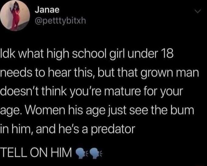 NELED petttybitxh eQWaF1dlleaRtelalele Ko I NV sle ST EE needs to hear this but that grown man doesnt think youre mature for your age Women his age just see the bum in him and hes a predator TELL ON HIM