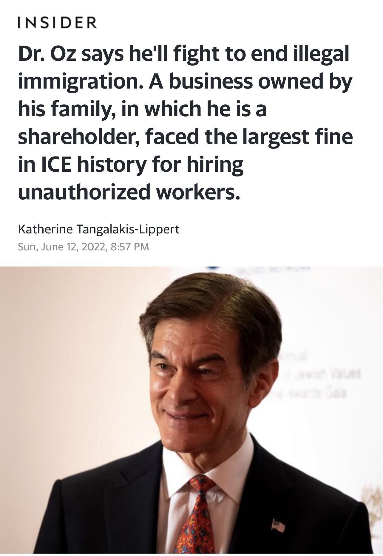INSIDER Dr Oz says hell fight to end illegal immigration A business owned by his family in which heis a shareholder faced the largest fine in ICE history for hiring unauthorized workers Katherine Tangalakis Lippert Sun June 12 2022 857 PM