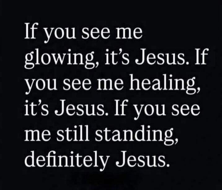 If you see me glowing, it's Jesus. If you see me healing, it's Jesus. If you see me still standing, definitely Jesus.