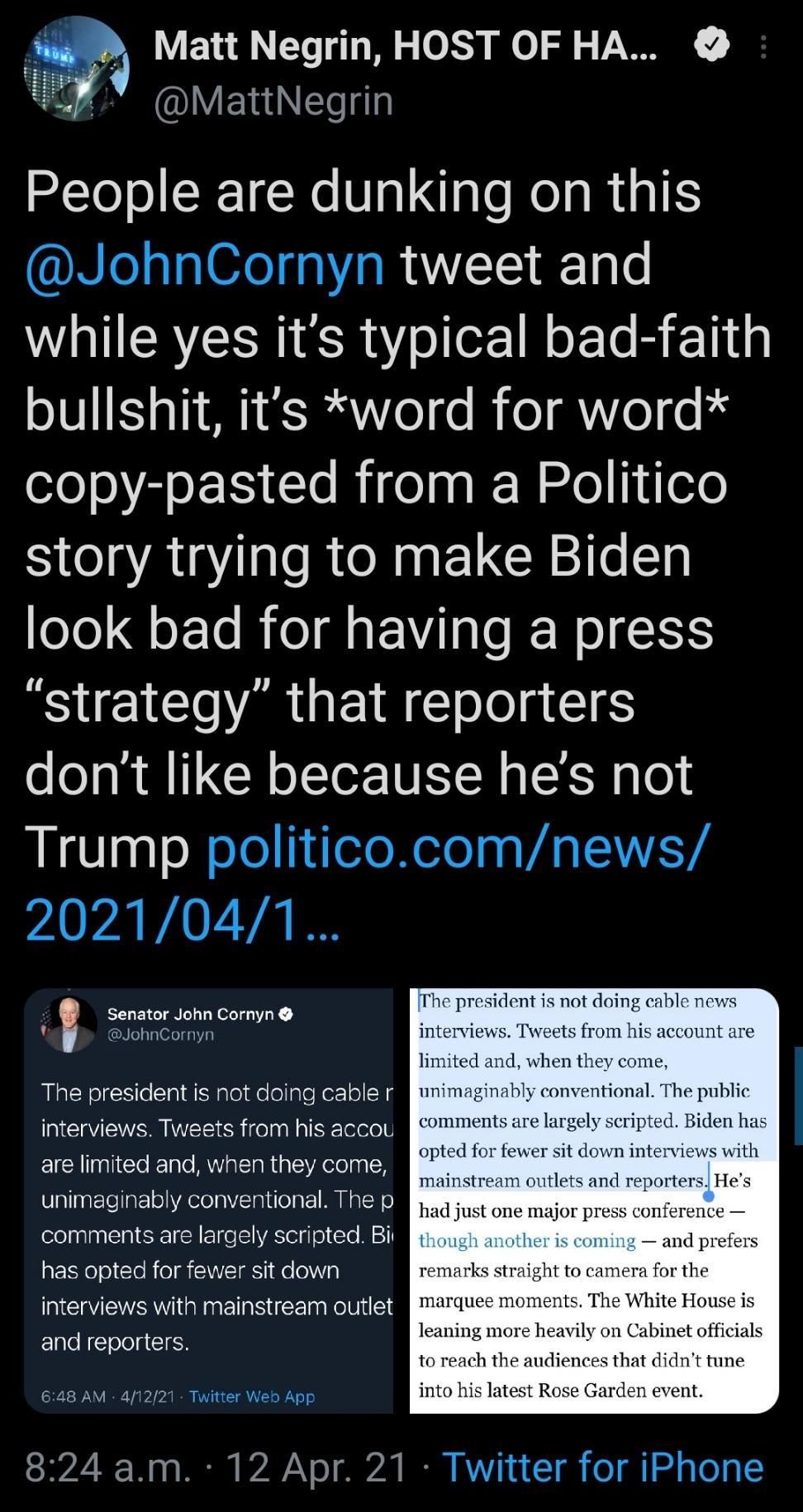 Matt Negrin HOST OF HA LYEIEledlg People are dunking on this JohnCornyn tweet and while yes its typical bad faith bullshit its word for word oloo R oIS T Rigeaa k W alel de0 story trying to make Biden look bad for having a press BT ARG E T o Lol g T ES dont like because hes not LIS TagoQelelljleleXelelaa VAL EVETA yAVVAVIVLTA IS Senator John Cornyn N The president is not doing cable r interviews T