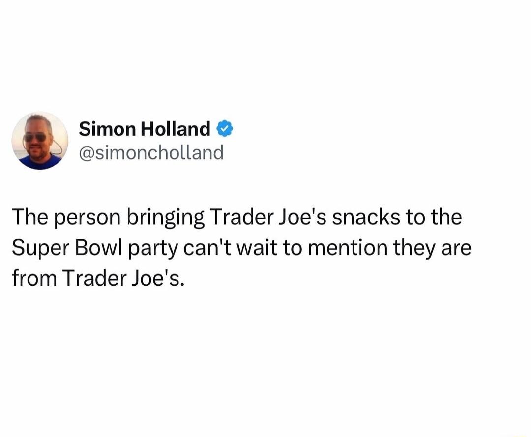 Simon Holland simoncholland The person bringing Trader Joes snacks to the Super Bowl party cant wait to mention they are from Trader Joes