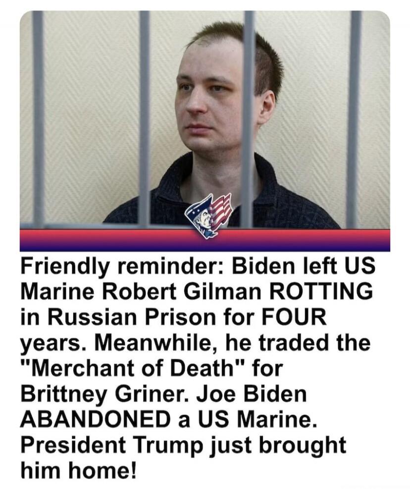 Friendly reminder: Biden left US Marine Robert Gilman ROTTING in Russian Prison for FOUR years. Meanwhile, he traded the 