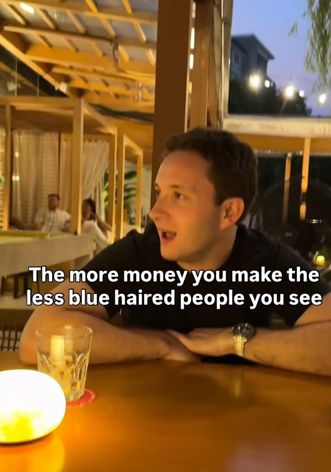 The more money you make the less blue haired people you see