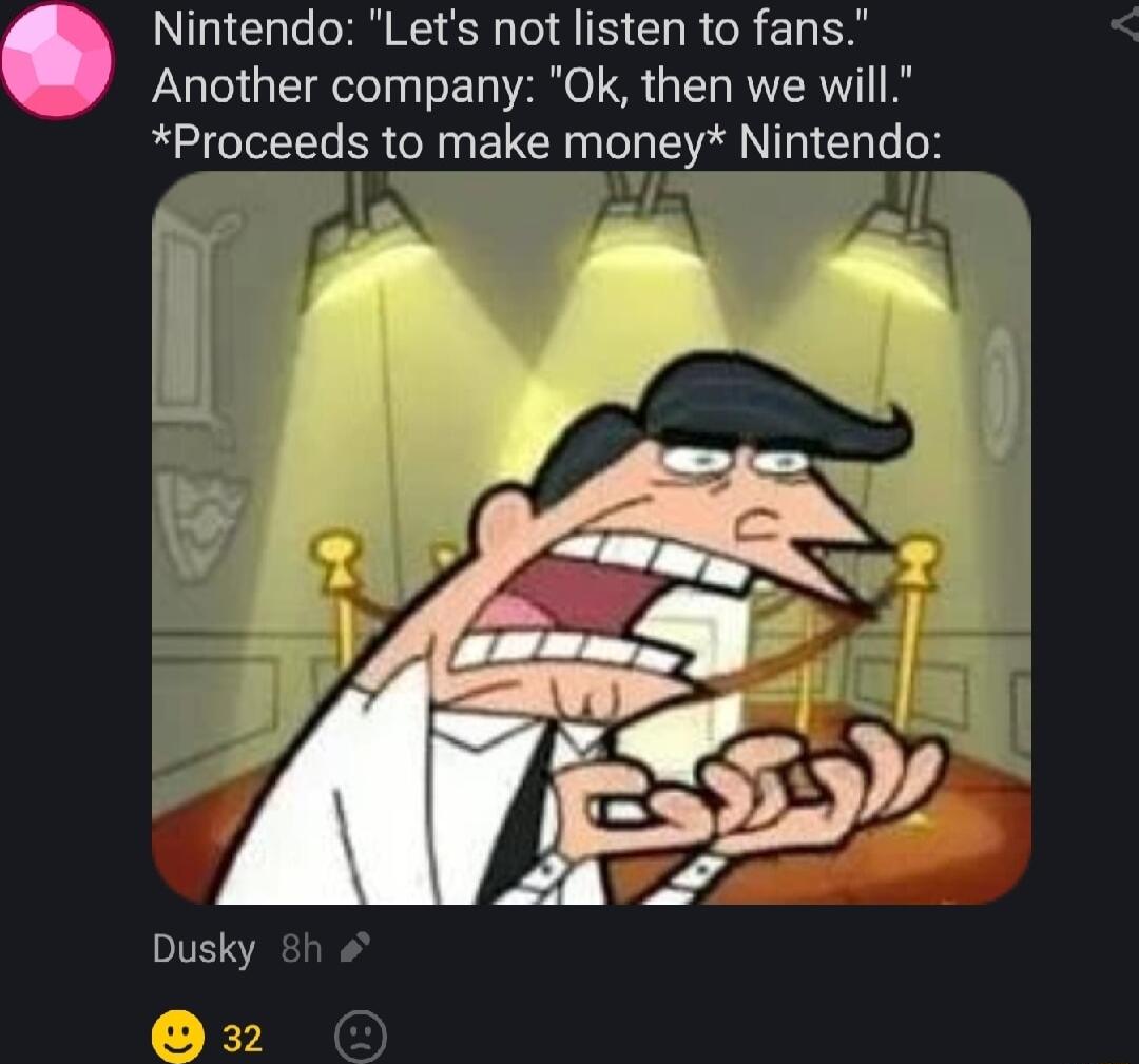 Nintendo Lets not listen to fans Another company 0k then we will Proceeds to make money Nintendo Dusky 8h x2 O