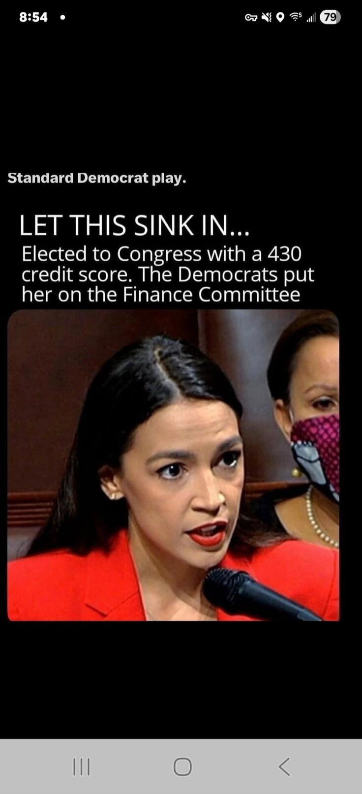 Standard Democrat play.
LET THIS SINK IN...
Elected to Congress with a 430 credit score. The Democrats put her on the Finance Committee