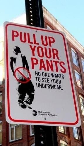 PULL UP YOUR PANTS
NO ONE WANTS TO SEE YOUR UNDERWEAR.