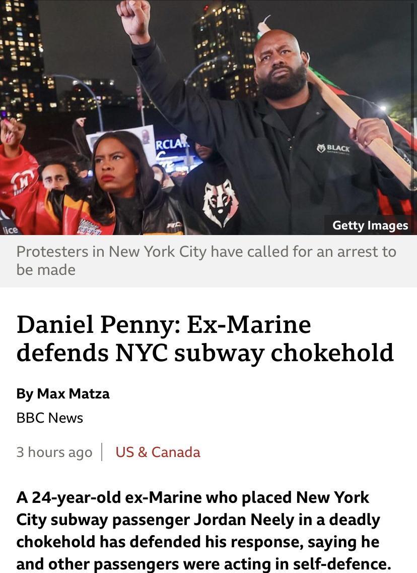 Le T Protes be made s in New York City have called for an arrest to Daniel Penny Ex Marine defends NYC subway chokehold By Max Matza BBC News 3hoursago US Canada A 24 year old ex Marine who placed New York City subway passenger Jordan Neely in a deadly chokehold has defended his response saying he and other passengers were acting in self defence