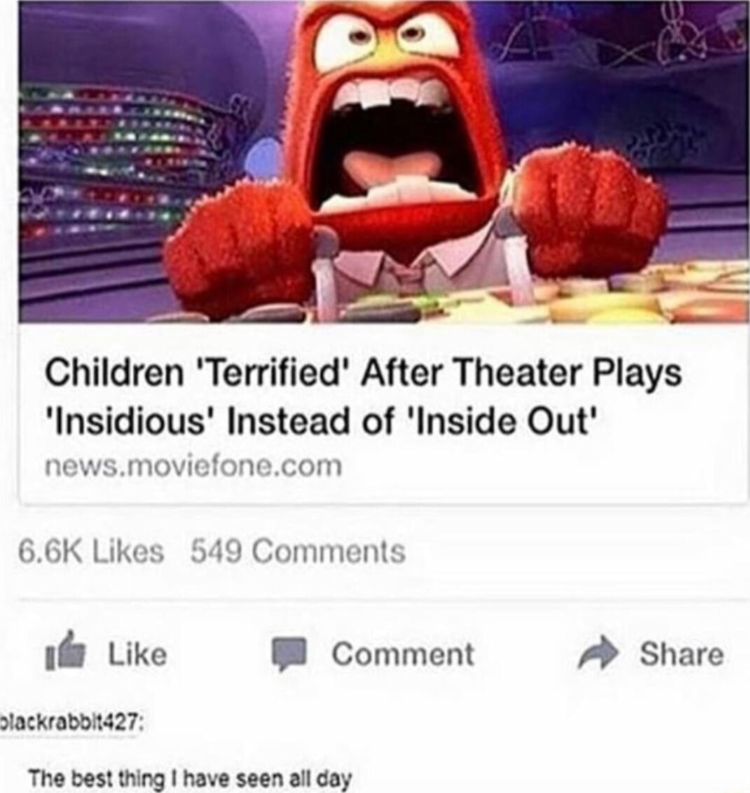 Children Terrified After Theater Plays Insidious Instead of Inside Out fonecom 66K Likes 549 Cor l Like Comment A Share lackrabo427 The best thing have seen all day