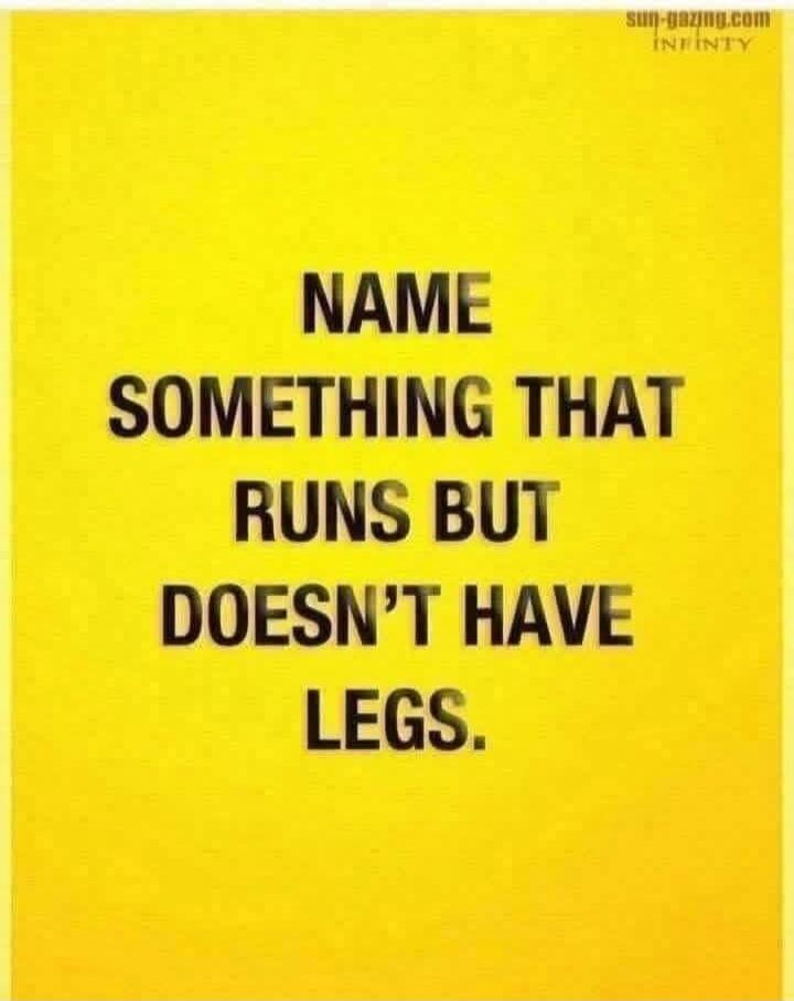 NAME SOMETHING THAT RUNS BUT DOESN'T HAVE LEGS.