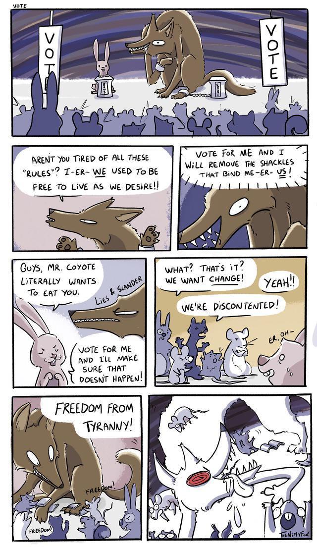 ARENT You TIRED OF ALL THESE RuLes T ER WE VSED To BE FREE TO LIVE AS WE DESIRE i VoTE Fok ME AND T WiLL REMOVE THe SHACKLES rat BD ME ER 5 Gos MR CovoTE LiTeRALLY WANTS _To enT You AN whint THars 117 WE WANT CHANGE L o for ME 3 awo Tu Mae SURE THAT m DoksnT HaPPen FREEDOM FROM TRy