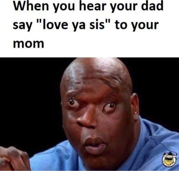 When you hear your dad say love ya sis to your