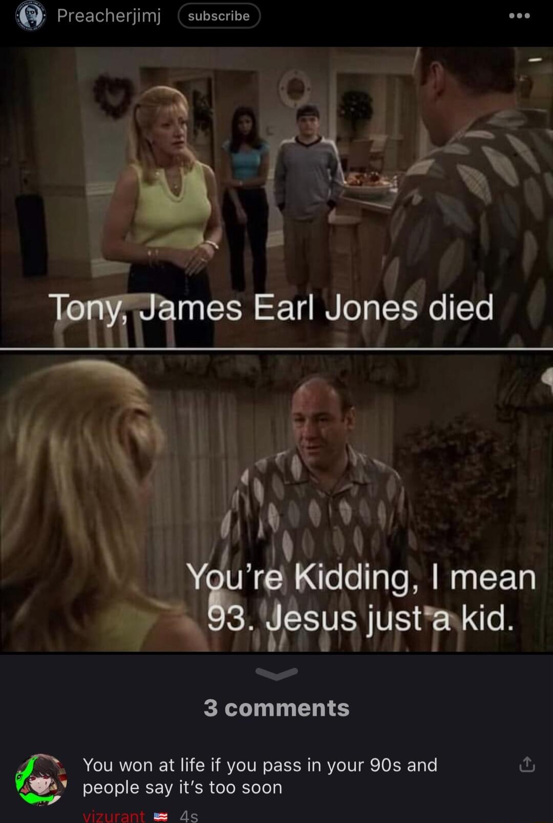 Preacherjimj subscrive g r AN Wames Earl Jones died Youre Kidding mean sys justiankid 3 comments F You won at life if you pass in your 90s and g people say its too soon ds