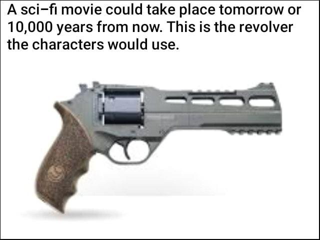 A sci fi movie could take place tomorrow or 10000 years from now This is the revolver the characters would use
