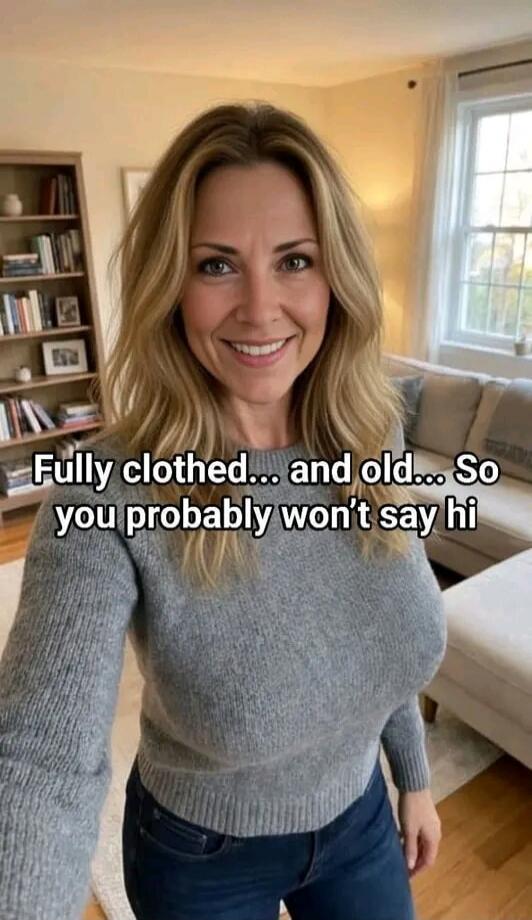 Fully clothed... and old... So you probably won't say hi